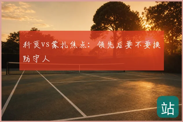 科莫vs蒙扎焦点：领先后要不要换防守人
