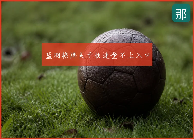 蓝洞棋牌关于快速登不上入口